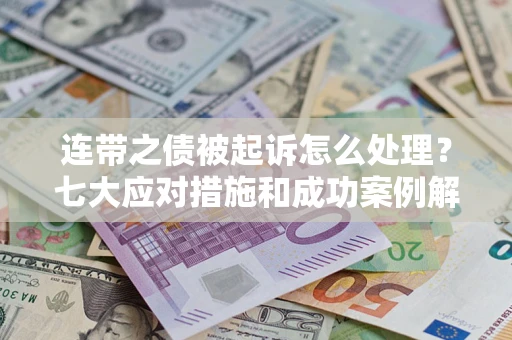 武汉连带之债被起诉怎么处理？七大应对措施和成功案例解析