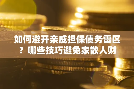 武汉如何避开亲戚担保债务雷区？哪些技巧避免家散人财