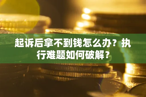 武汉起诉后拿不到钱怎么办?执行难题如何破解? 武汉起诉后拿不到钱怎么办?执行难题如何破解?