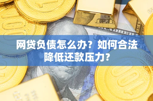 武汉网贷负债怎么办？如何合法降低还款压力？