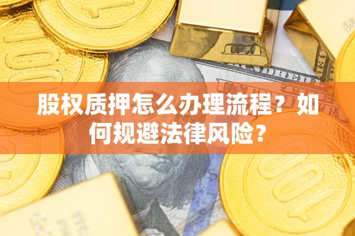 武汉股权质押怎么办理流程？如何规避法律风险？