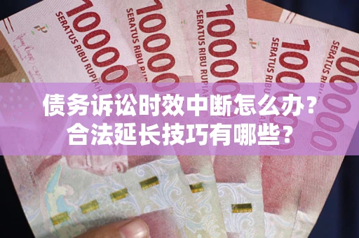 武汉债务诉讼时效中断怎么办？合法延长技巧有哪些？