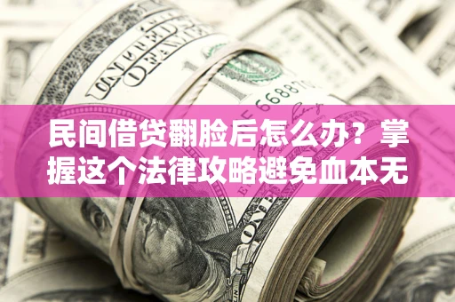 武汉民间借贷翻脸后怎么办？掌握这个法律攻略避免血本无归