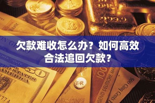 武汉欠款难收怎么办？如何高效合法追回欠款？