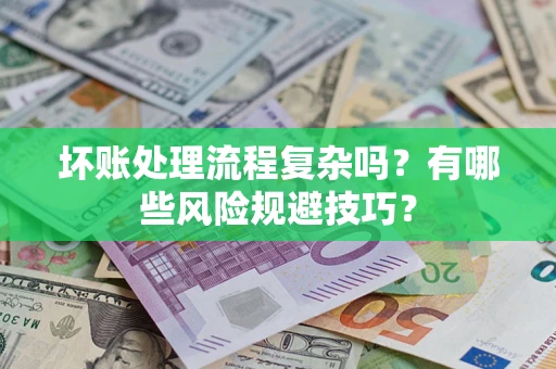 武汉坏账处理流程复杂吗？有哪些风险规避技巧？