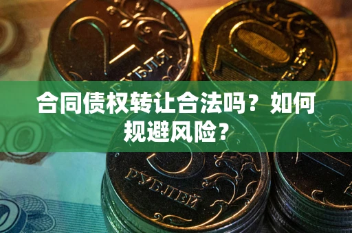武汉合同债权转让合法吗?如何规避风险? 武汉合同债权转让合法吗?如何规避风险?