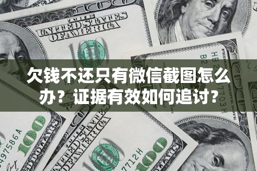 武汉欠钱不还只有微信截图怎么办？证据有效如何追讨？
