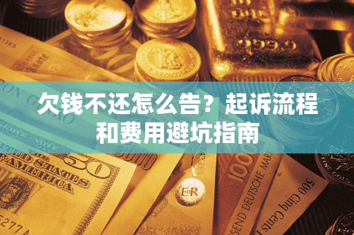 武汉欠钱不还怎么告?起诉流程和费用避坑指南 武汉欠钱不还怎么告?起诉流程和费用避坑指南