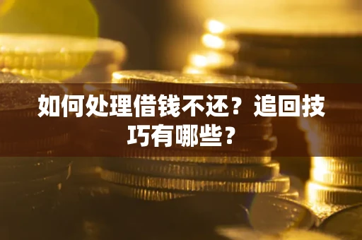 武汉如何处理借钱不还？追回技巧有哪些？