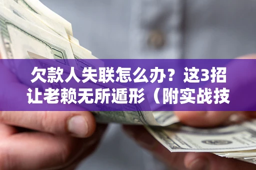 武汉欠款人失联怎么办？这3招让老赖无所遁形（附实战技巧）