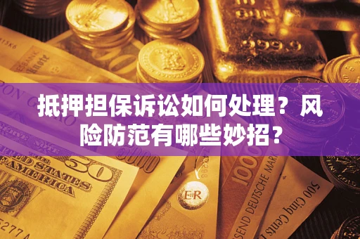 武汉抵押担保诉讼如何处理？风险防范有哪些妙招？