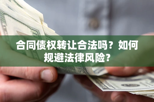 武汉合同债权转让合法吗？如何规避法律风险？
