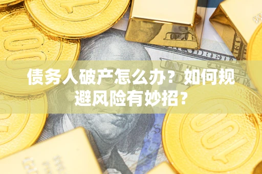 武汉债务人破产怎么办？如何规避风险有妙招？