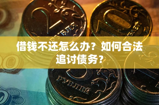 武汉借钱不还怎么办？如何合法追讨债务？