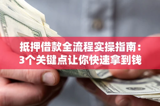 武汉抵押借款全流程实操指南：3个关键点让你快速拿到钱