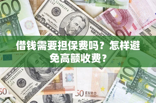 武汉借钱需要担保费吗？怎样避免高额收费？
