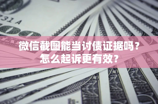武汉微信截图能当讨债证据吗？怎么起诉更有效？