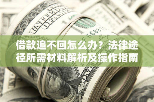 武汉借款追不回怎么办?法律途径所需材料解析及操作指南 武汉借款追不回怎么办?法律途径所需材料解析及操作指南