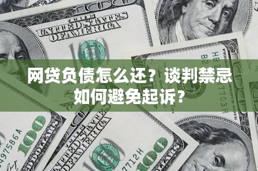 武汉网贷负债怎么还？谈判禁忌如何避免起诉？