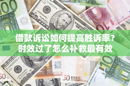 武汉借款诉讼如何提高胜诉率？时效过了怎么补救最有效