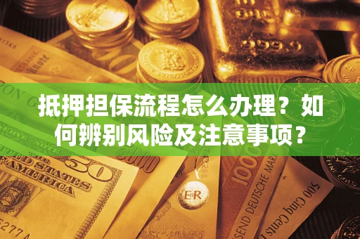 武汉抵押担保流程怎么办理？如何辨别风险及注意事项？