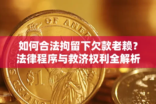 武汉如何合法拘留下欠款老赖？法律程序与救济权利全解析