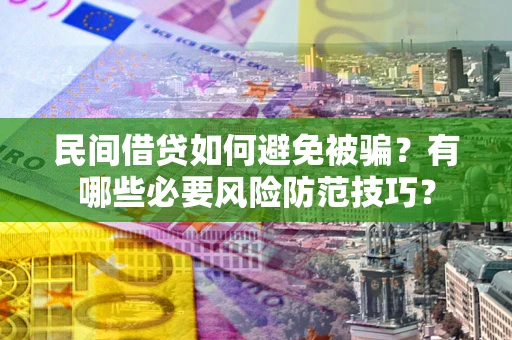 武汉民间借贷如何避免被骗？有哪些必要风险防范技巧？