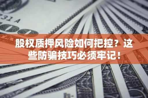武汉股权质押风险如何把控？这些防骗技巧必须牢记！