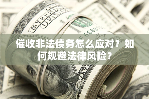 武汉催收非法债务怎么应对？如何规避法律风险？