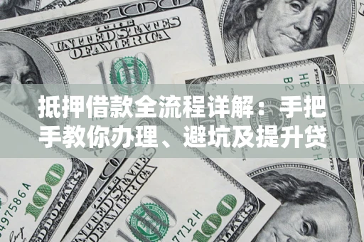武汉抵押借款全流程详解：手把手教你办理、避坑及提升贷款额度