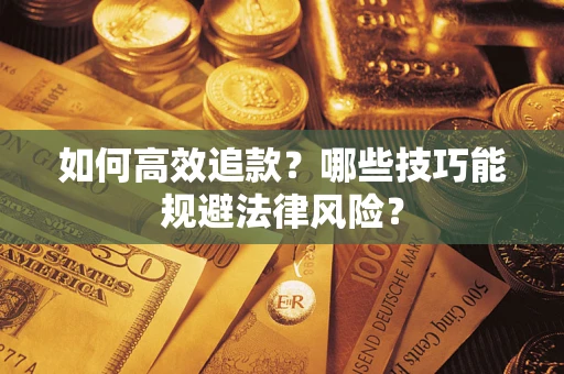 武汉如何高效追款？哪些技巧能规避法律风险？
