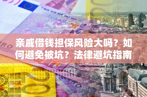 武汉亲戚借钱担保风险大吗？如何避免被坑？法律避坑指南