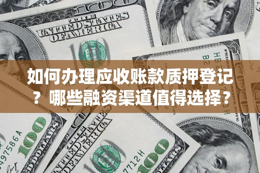 武汉如何办理应收账款质押登记？哪些融资渠道值得选择？