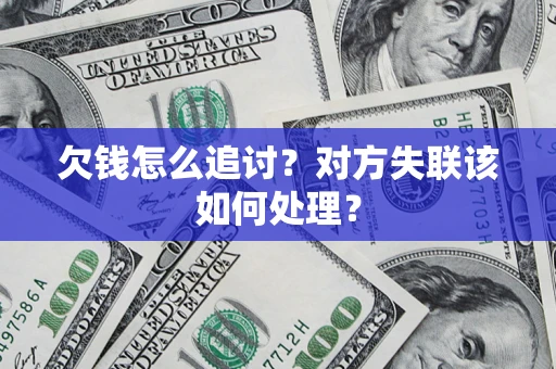 武汉欠钱怎么追讨？对方失联该如何处理？