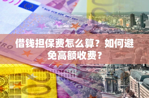 武汉借钱担保费怎么算？如何避免高额收费？