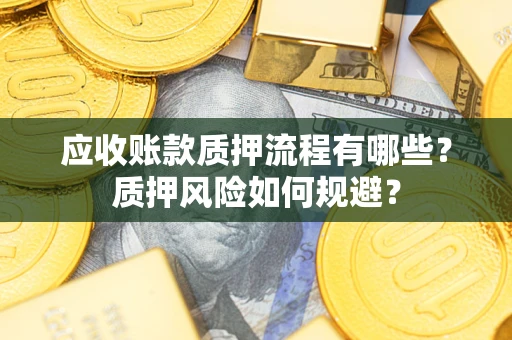 武汉应收账款质押流程有哪些？质押风险如何规避？
