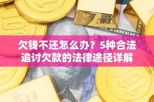 武汉欠钱不还怎么办？5种合法追讨欠款的法律途径详解