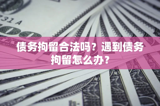 武汉债务拘留合法吗？遇到债务拘留怎么办？