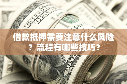 武汉借款抵押需要注意什么风险？流程有哪些技巧？