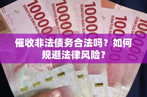 武汉催收非法债务合法吗？如何规避法律风险？
