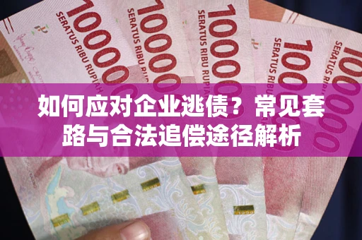 武汉如何应对企业逃债？常见套路与合法追偿途径解析