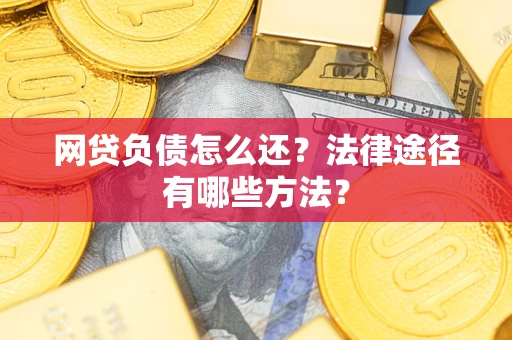 武汉网贷负债怎么还？法律途径有哪些方法？