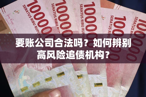 武汉要账公司合法吗？如何辨别高风险追债机构？