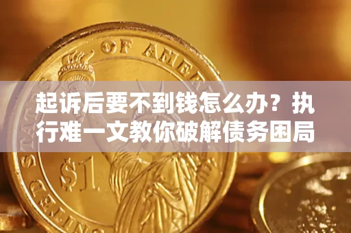 武汉起诉后要不到钱怎么办？执行难一文教你破解债务困局