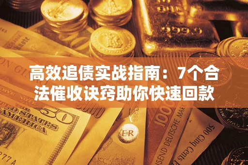 武汉高效追债实战指南：7个合法催收诀窍助你快速回款