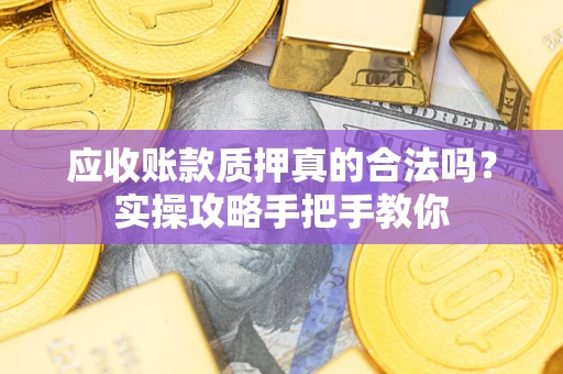 武汉应收账款质押真的合法吗？实操攻略手把手教你