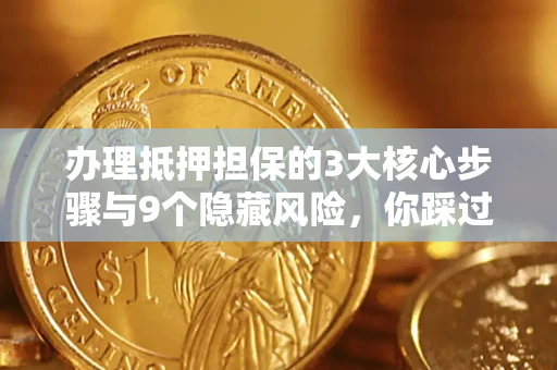 武汉办理抵押担保的3大核心步骤与9个隐藏风险，你踩过哪个坑？