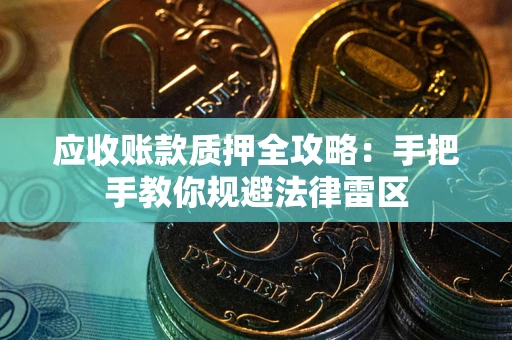 武汉应收账款质押全攻略：手把手教你规避法律雷区