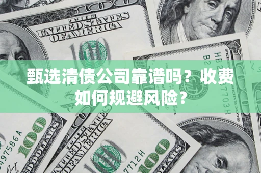 武汉甄选清债公司靠谱吗？收费如何规避风险？