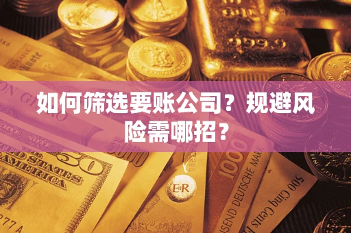 武汉如何筛选要账公司？规避风险需哪招？